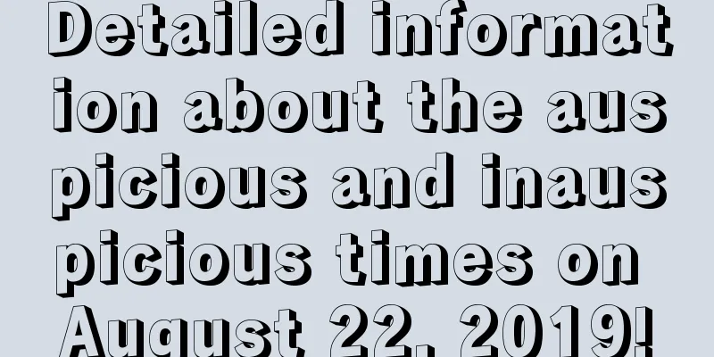 Detailed information about the auspicious and inauspicious times on August 22, 2019!