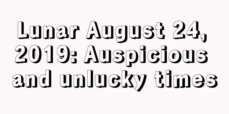 Lunar August 24, 2019: Auspicious and unlucky times