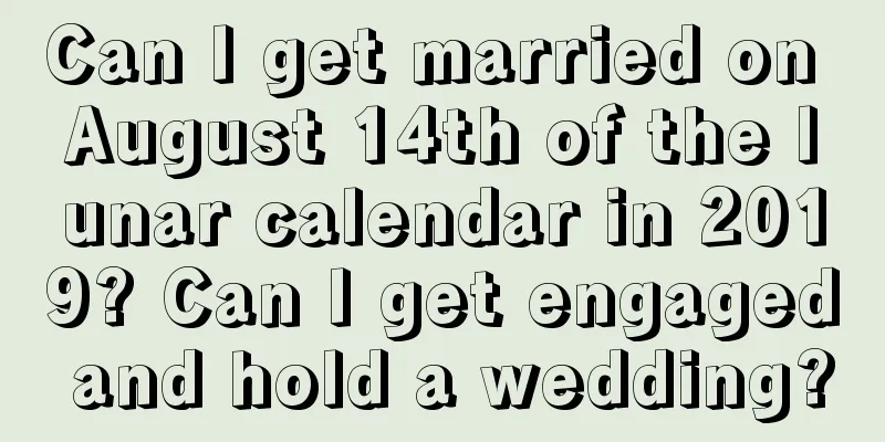Can I get married on August 14th of the lunar calendar in 2019? Can I get engaged and hold a wedding?