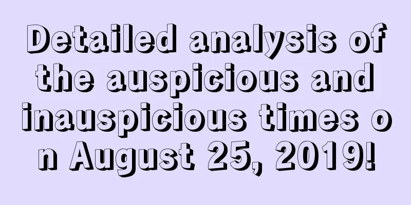 Detailed analysis of the auspicious and inauspicious times on August 25, 2019!