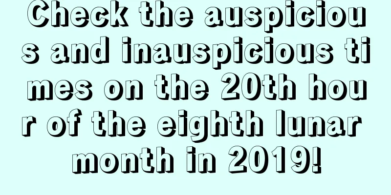 Check the auspicious and inauspicious times on the 20th hour of the eighth lunar month in 2019!