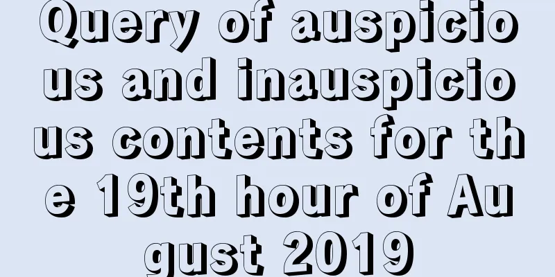 Query of auspicious and inauspicious contents for the 19th hour of August 2019