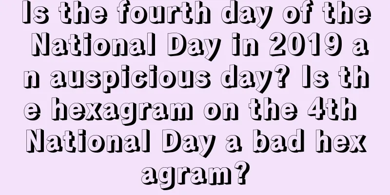 Is the fourth day of the National Day in 2019 an auspicious day? Is the hexagram on the 4th National Day a bad hexagram?