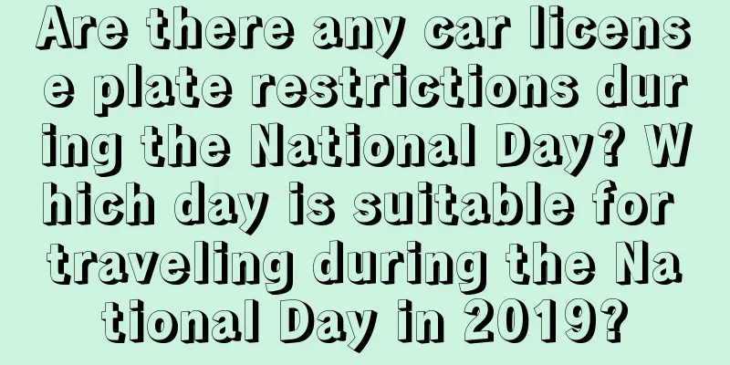 Are there any car license plate restrictions during the National Day? Which day is suitable for traveling during the National Day in 2019?