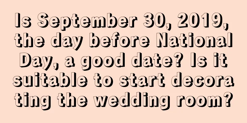 Is September 30, 2019, the day before National Day, a good date? Is it suitable to start decorating the wedding room?
