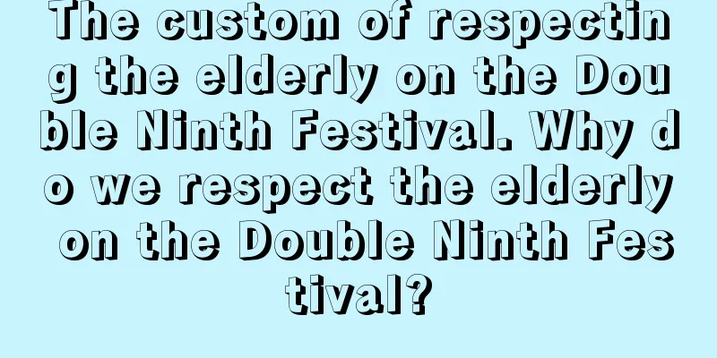 The custom of respecting the elderly on the Double Ninth Festival. Why do we respect the elderly on the Double Ninth Festival?