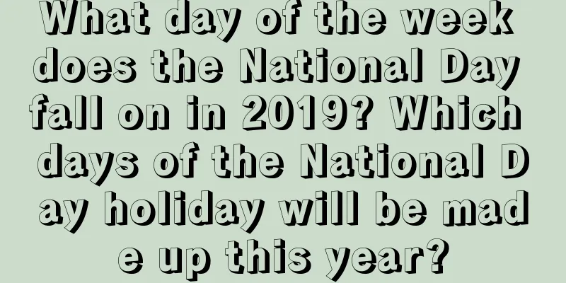 What day of the week does the National Day fall on in 2019? Which days of the National Day holiday will be made up this year?
