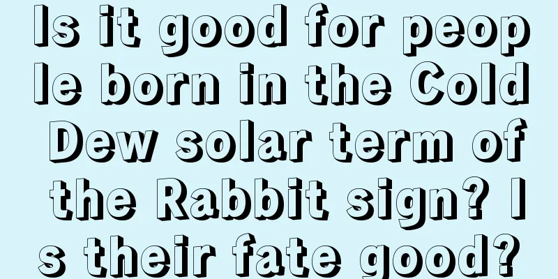 Is it good for people born in the Cold Dew solar term of the Rabbit sign? Is their fate good?