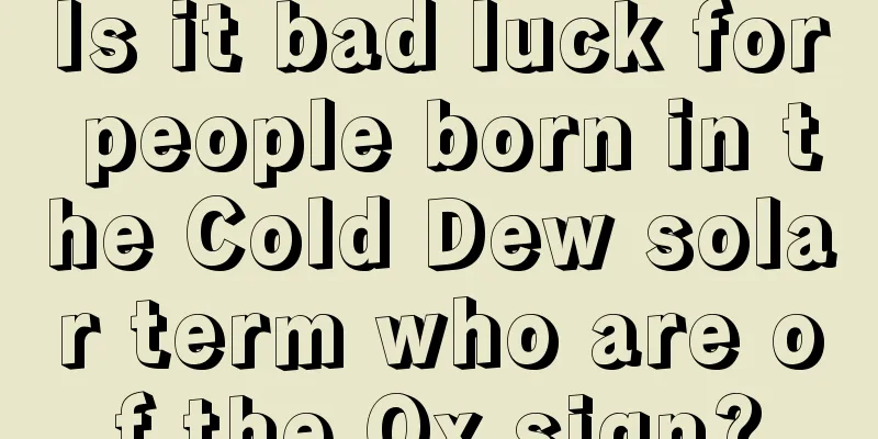 Is it bad luck for people born in the Cold Dew solar term who are of the Ox sign?