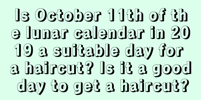 Is October 11th of the lunar calendar in 2019 a suitable day for a haircut? Is it a good day to get a haircut?
