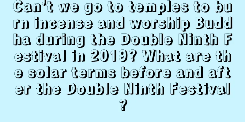 Can’t we go to temples to burn incense and worship Buddha during the Double Ninth Festival in 2019? What are the solar terms before and after the Double Ninth Festival?
