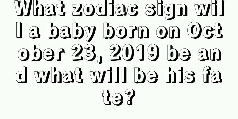 What zodiac sign will a baby born on October 23, 2019 be and what will be his fate?