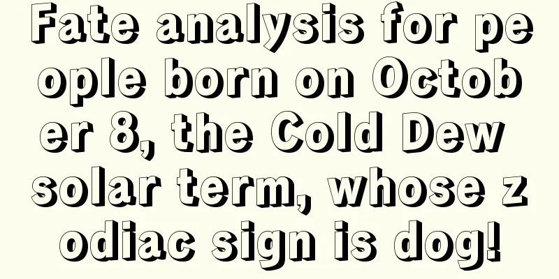 Fate analysis for people born on October 8, the Cold Dew solar term, whose zodiac sign is dog!