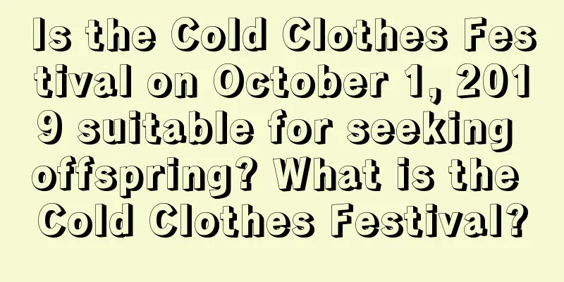 Is the Cold Clothes Festival on October 1, 2019 suitable for seeking offspring? What is the Cold Clothes Festival?