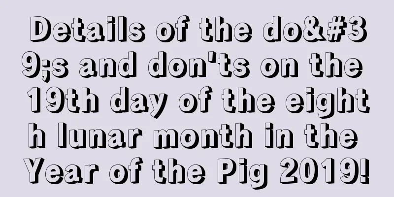 Details of the do's and don'ts on the 19th day of the eighth lunar month in the Year of the Pig 2019!