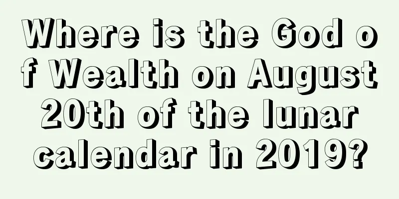 Where is the God of Wealth on August 20th of the lunar calendar in 2019?