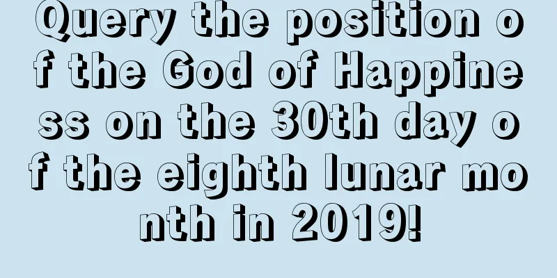 Query the position of the God of Happiness on the 30th day of the eighth lunar month in 2019!