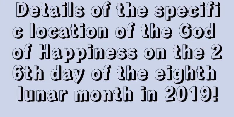 Details of the specific location of the God of Happiness on the 26th day of the eighth lunar month in 2019!