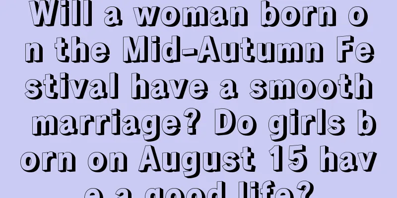 Will a woman born on the Mid-Autumn Festival have a smooth marriage? Do girls born on August 15 have a good life?