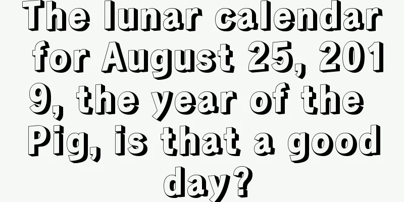 The lunar calendar for August 25, 2019, the year of the Pig, is that a good day?