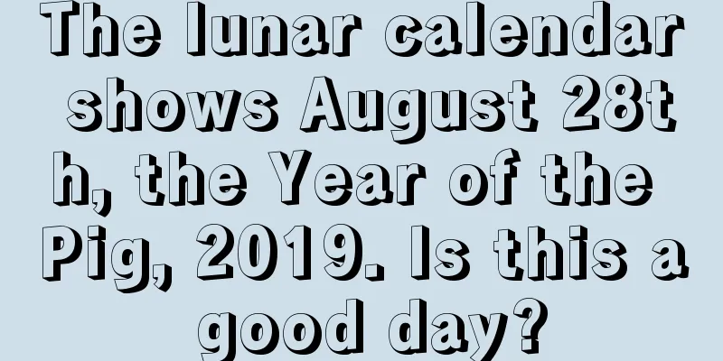 The lunar calendar shows August 28th, the Year of the Pig, 2019. Is this a good day?