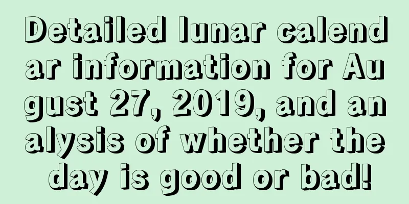Detailed lunar calendar information for August 27, 2019, and analysis of whether the day is good or bad!