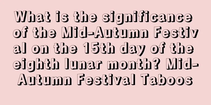 What is the significance of the Mid-Autumn Festival on the 15th day of the eighth lunar month? Mid-Autumn Festival Taboos
