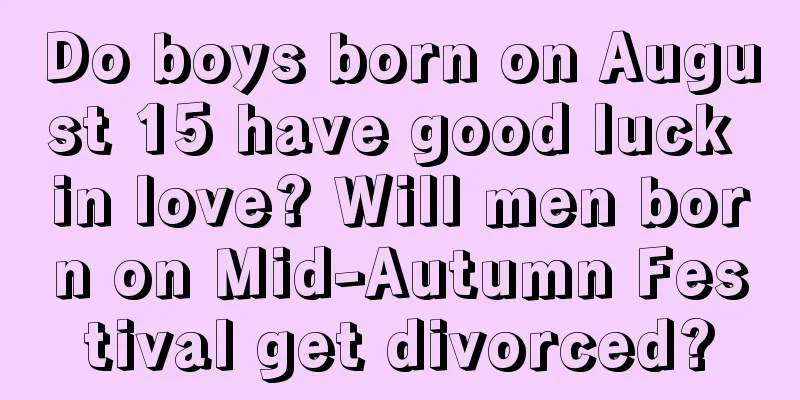 Do boys born on August 15 have good luck in love? Will men born on Mid-Autumn Festival get divorced?