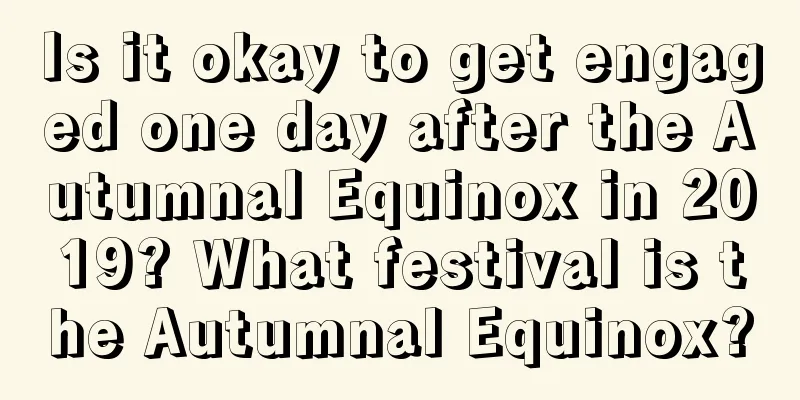Is it okay to get engaged one day after the Autumnal Equinox in 2019? What festival is the Autumnal Equinox?