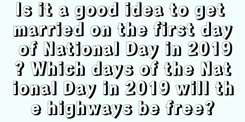 Is it a good idea to get married on the first day of National Day in 2019? Which days of the National Day in 2019 will the highways be free?