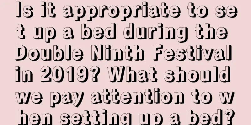 Is it appropriate to set up a bed during the Double Ninth Festival in 2019? What should we pay attention to when setting up a bed?