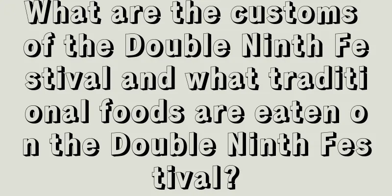 What are the customs of the Double Ninth Festival and what traditional foods are eaten on the Double Ninth Festival?