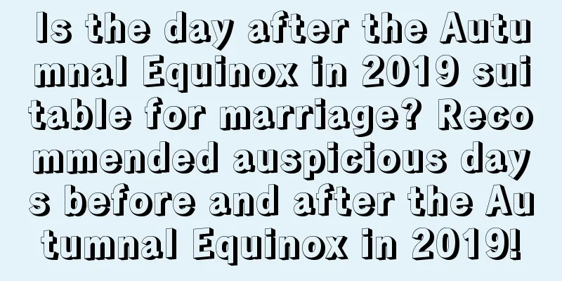 Is the day after the Autumnal Equinox in 2019 suitable for marriage? Recommended auspicious days before and after the Autumnal Equinox in 2019!