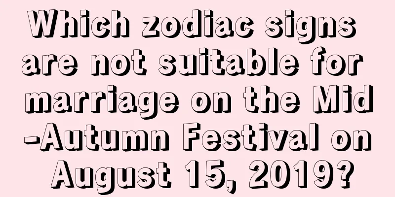 Which zodiac signs are not suitable for marriage on the Mid-Autumn Festival on August 15, 2019?