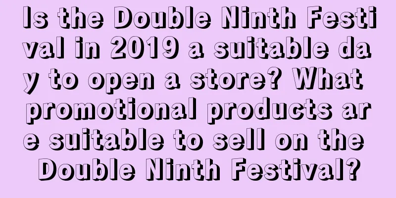 Is the Double Ninth Festival in 2019 a suitable day to open a store? What promotional products are suitable to sell on the Double Ninth Festival?