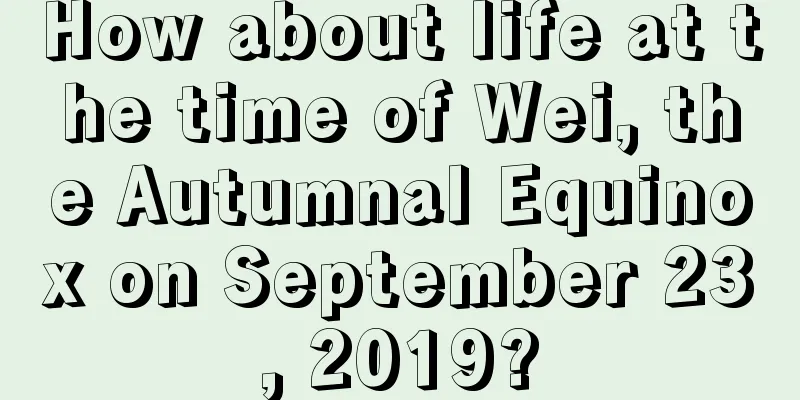 How about life at the time of Wei, the Autumnal Equinox on September 23, 2019?