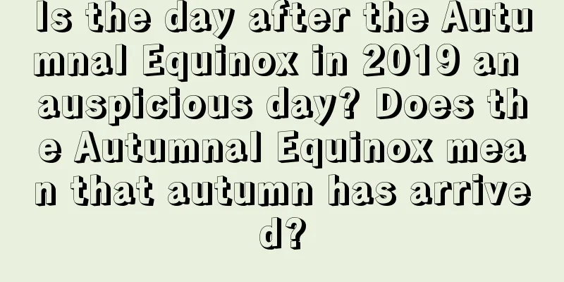 Is the day after the Autumnal Equinox in 2019 an auspicious day? Does the Autumnal Equinox mean that autumn has arrived?