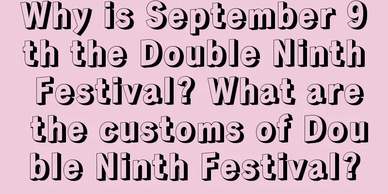 Why is September 9th the Double Ninth Festival? What are the customs of Double Ninth Festival?