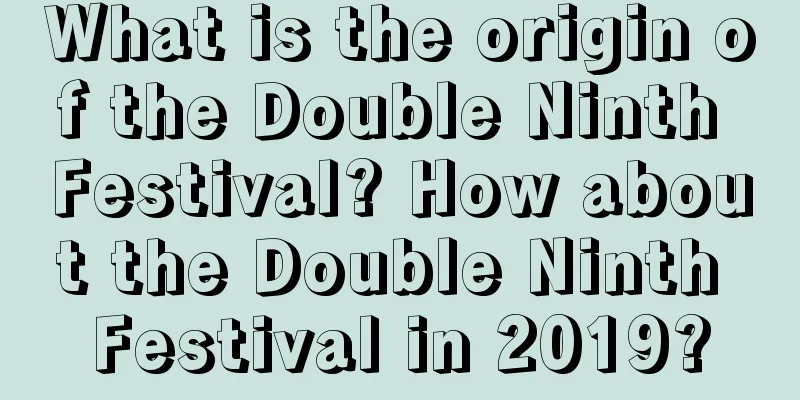 What is the origin of the Double Ninth Festival? How about the Double Ninth Festival in 2019?