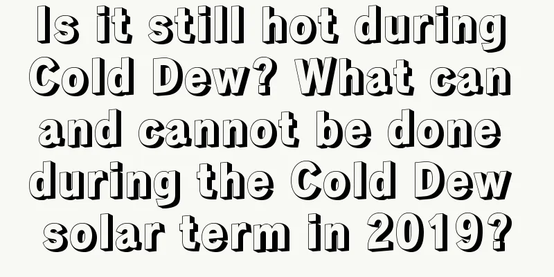 Is it still hot during Cold Dew? What can and cannot be done during the Cold Dew solar term in 2019?