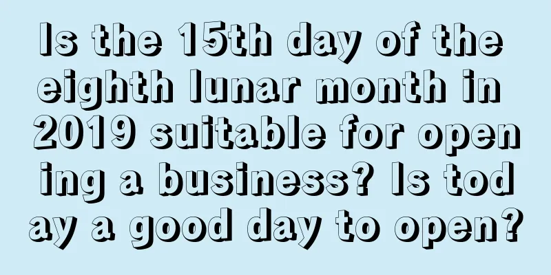 Is the 15th day of the eighth lunar month in 2019 suitable for opening a business? Is today a good day to open?
