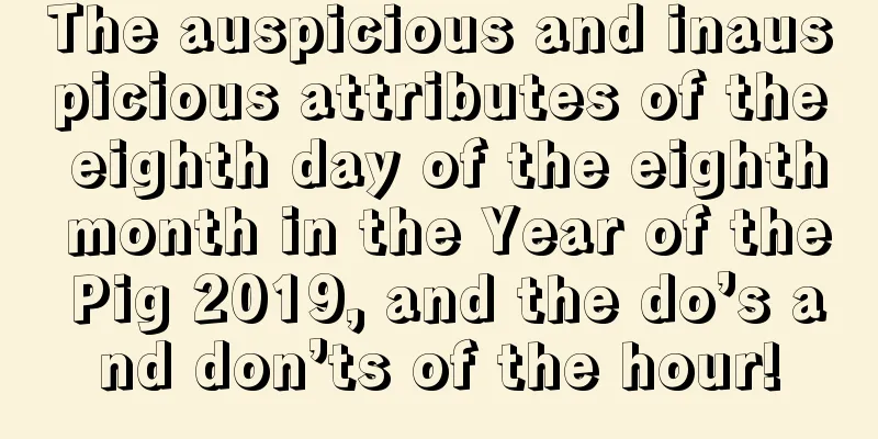 The auspicious and inauspicious attributes of the eighth day of the eighth month in the Year of the Pig 2019, and the do’s and don’ts of the hour!