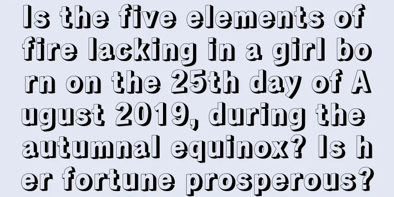 Is the five elements of fire lacking in a girl born on the 25th day of August 2019, during the autumnal equinox? Is her fortune prosperous?
