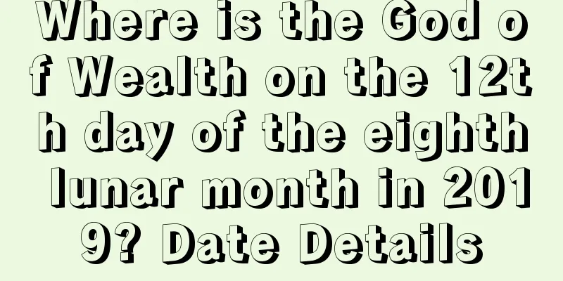 Where is the God of Wealth on the 12th day of the eighth lunar month in 2019? Date Details