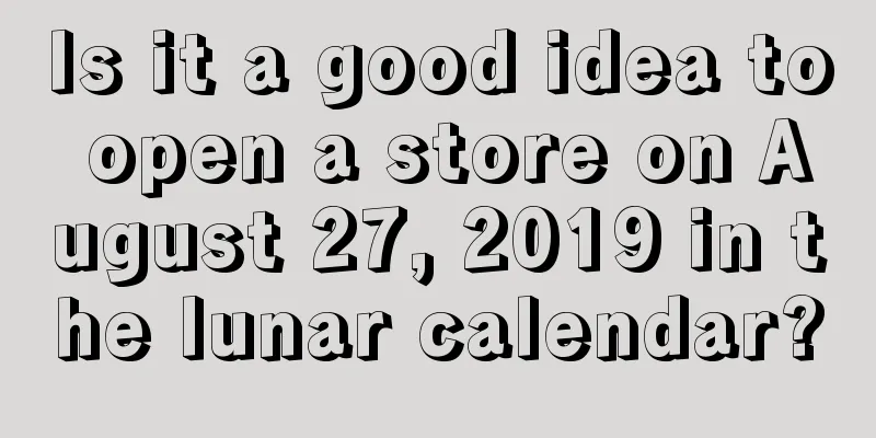 Is it a good idea to open a store on August 27, 2019 in the lunar calendar?