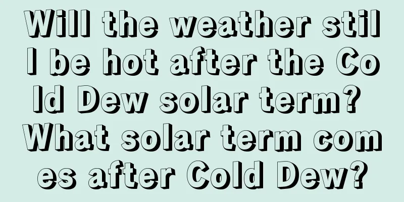 Will the weather still be hot after the Cold Dew solar term? What solar term comes after Cold Dew?