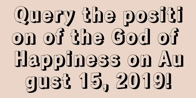 Query the position of the God of Happiness on August 15, 2019!