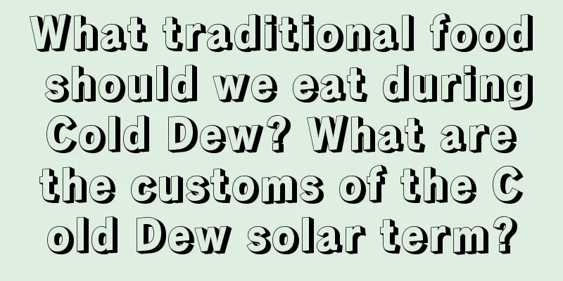 What traditional food should we eat during Cold Dew? What are the customs of the Cold Dew solar term?