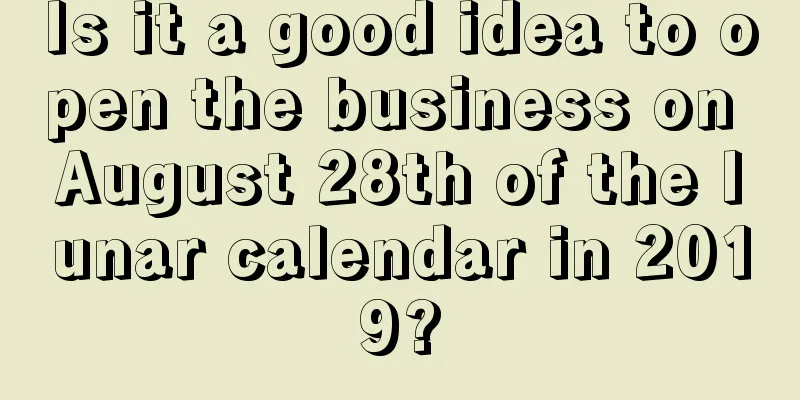 Is it a good idea to open the business on August 28th of the lunar calendar in 2019?