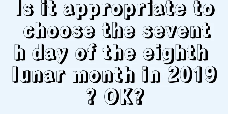 Is it appropriate to choose the seventh day of the eighth lunar month in 2019? OK?